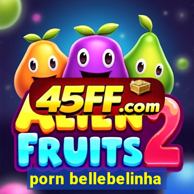 porn bellebelinha